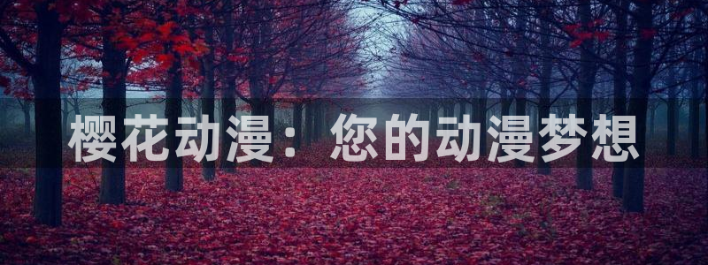 新新漫画正版网：樱花动漫：您的动漫梦想