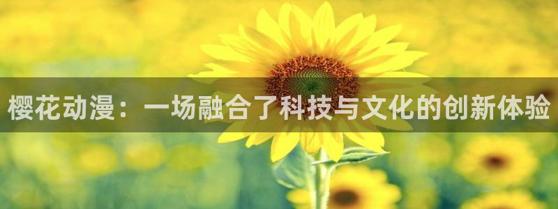 colamanage漫画官网：樱花动漫：一场融合了科技与文化的创新体验
