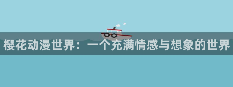新新漫画官网樱花动漫：樱花动漫世界：一个充满情感与想象的世界